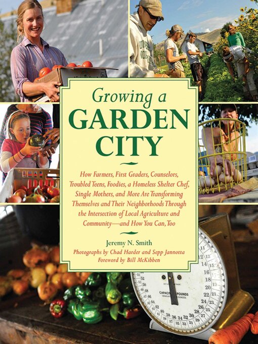 Title details for Growing a Garden City: How Farmers, First Graders, Counselors, Troubled Teens, Foodies, a Homeless Shelter Chef, Single Mothers, and More are Transforming Themselves and Their Neighborhoods Through the Intersection of Local Agriculture and Community by Jeremy N. Smith - Available